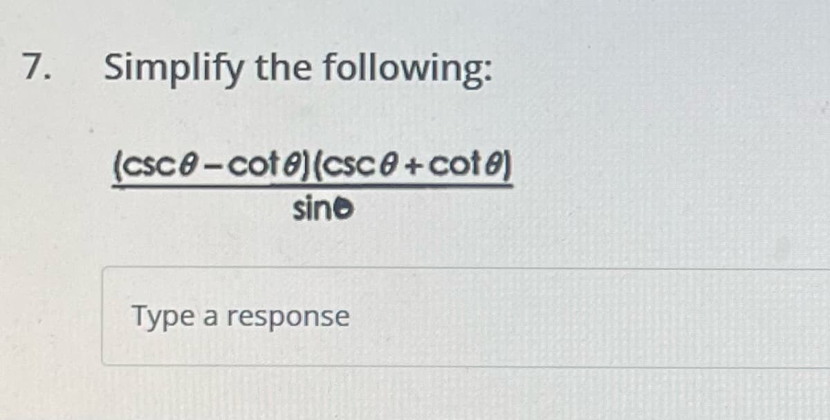 7. Simplify the following:
(csc0-cot 8) (csc0 + cote)
sine
Type a response