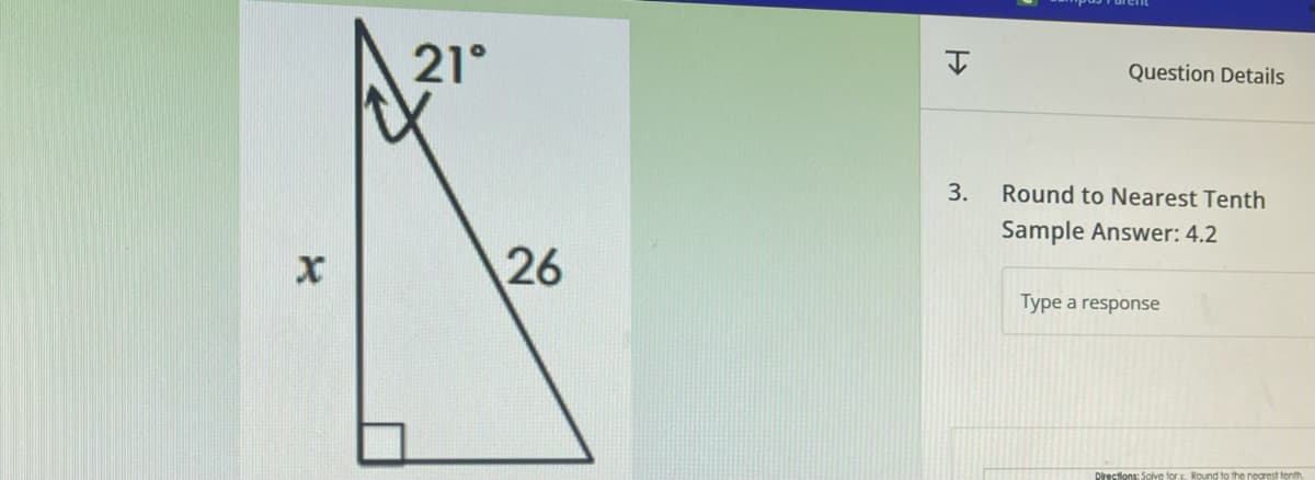 X
21°
26
H
3.
Question Details
Round to Nearest Tenth
Sample Answer: 4.2
Type a response
Directions: Solve for x. Round to the nearest tenth.