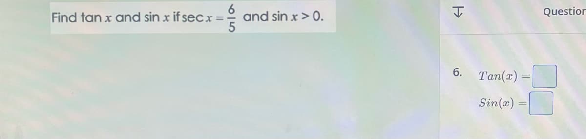 Find tan x and sinx if secx = and sin x > 0.
H
6. Tan(x) =
Sin(x) =
Question
