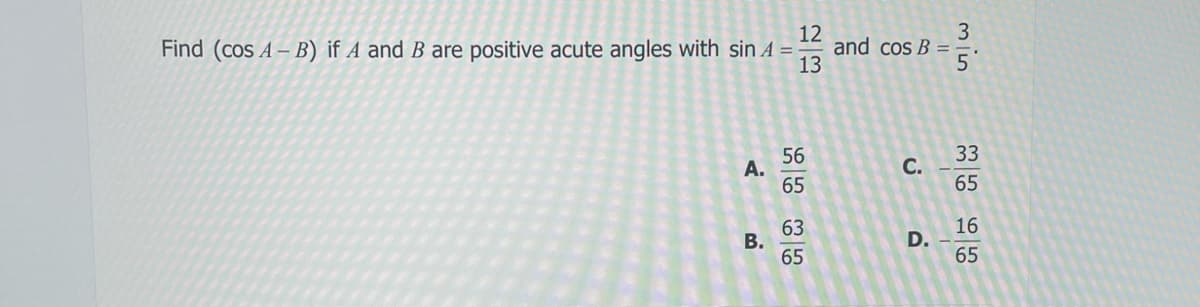 Find (cos A-B) if A and B are positive acute angles with sin A =
A.
B.
22
12
13
56
65
W|N
63
65
and cos B =
C.
D.
3
min
5
33
65
16
65