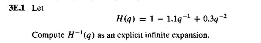 3E.1 Let
H(q) = 1 – 1.1q¬ + 0.34-2
Compute H-(q) as an
explicit infinite expansion.

