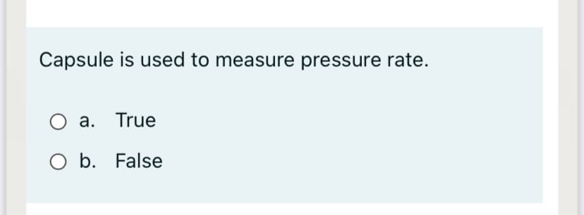 Capsule is used to measure pressure rate.
a. True
O b. False
