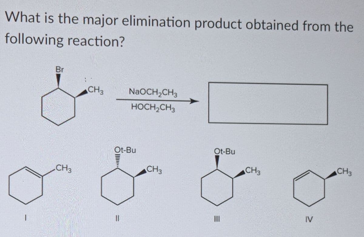What is the major elimination product obtained from the
following reaction?
CH3
CH3
NaOCH₂CH3
HOCH₂CH3
Ot-Bu
||
CH3
Ot-Bu
|||
CH3
IV
CH3