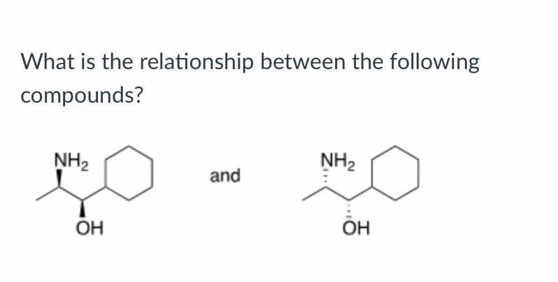 What is the relationship between the following
compounds?
NH₂
ОН
and
NH₂
****
OH