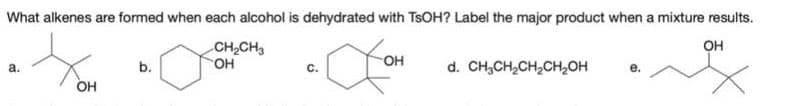 What alkenes are formed when each alcohol is dehydrated with TSOH? Label the major product when a mixture results.
OH
Xom
OH
a.
OH
b.
CH₂CH3
OH
C.
d. CH₂CH₂CH₂CH₂OH
e.