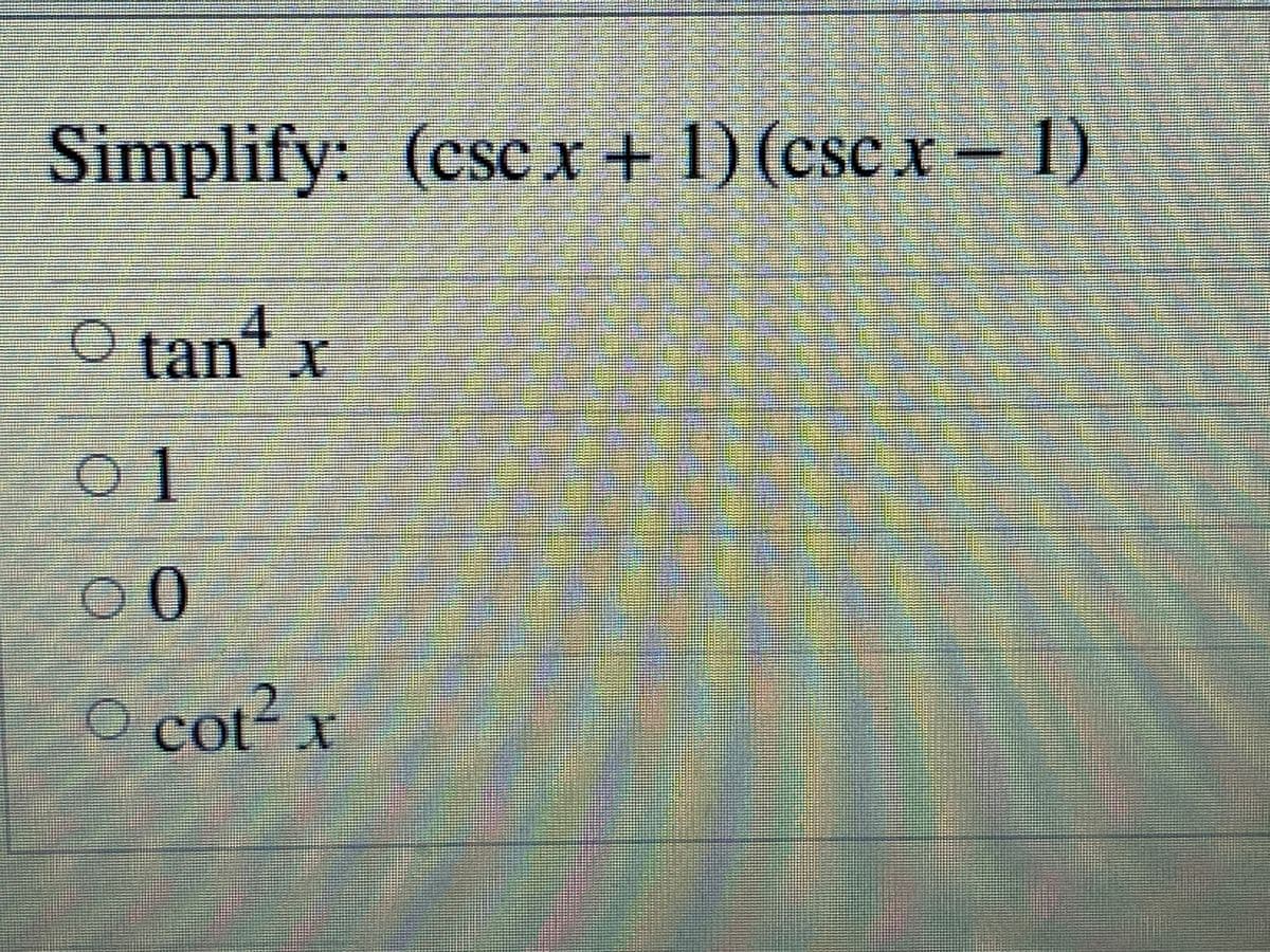 Simplify: (cscx+ 1) (csc x- 1)
CSC X
CSC
O tan x
01
00
O cot? x
