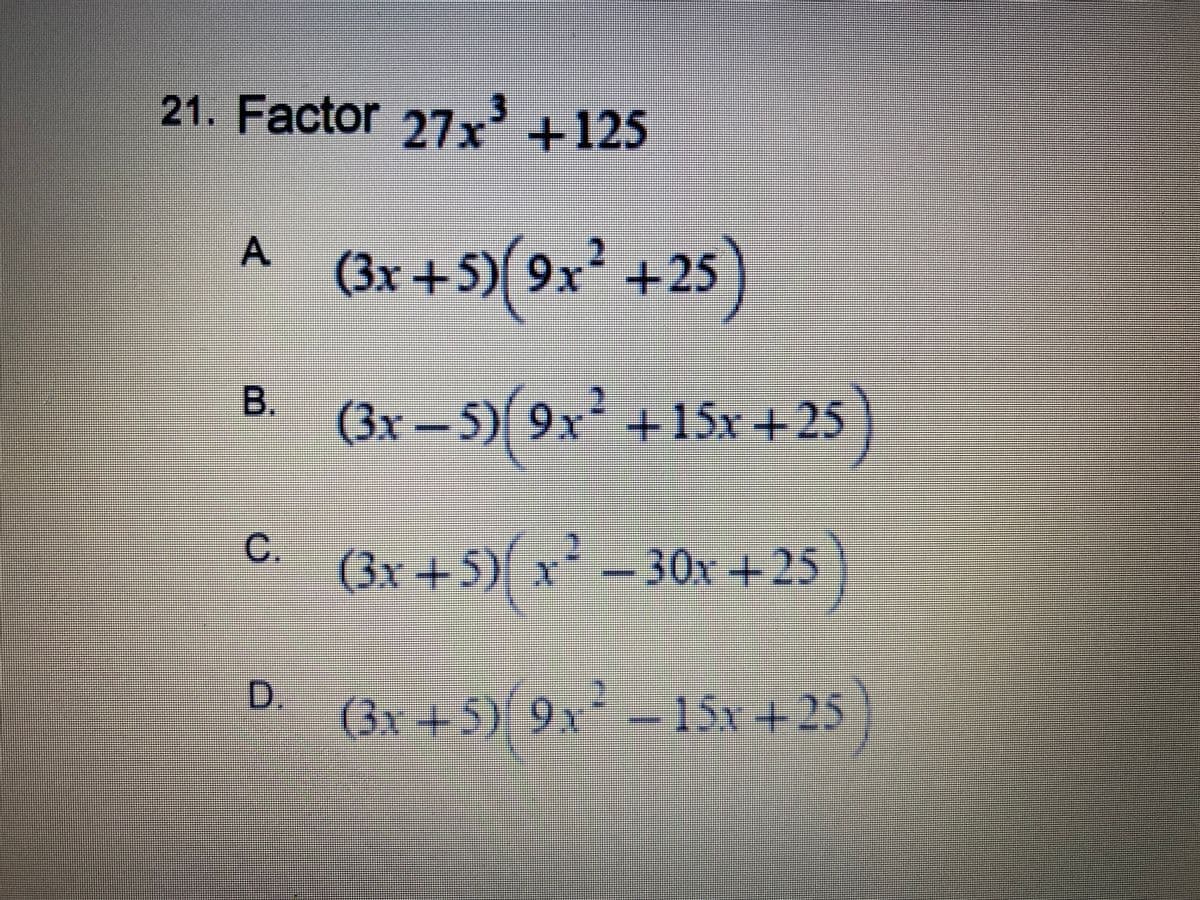 21. Factor 27x' +125
(3x +5)(9x² +25)
A
B.
(3x-5)9x+15x +25
(3x + 5)( x² – )
C.
30x+25
D.
(3x +5) 9x
-
15x+25)

