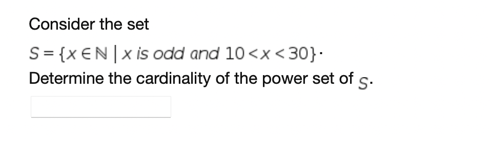 Consider the set
S= {x €N|x is odd and 10 <x<30}·
Determine the cardinality of the power set of s.
