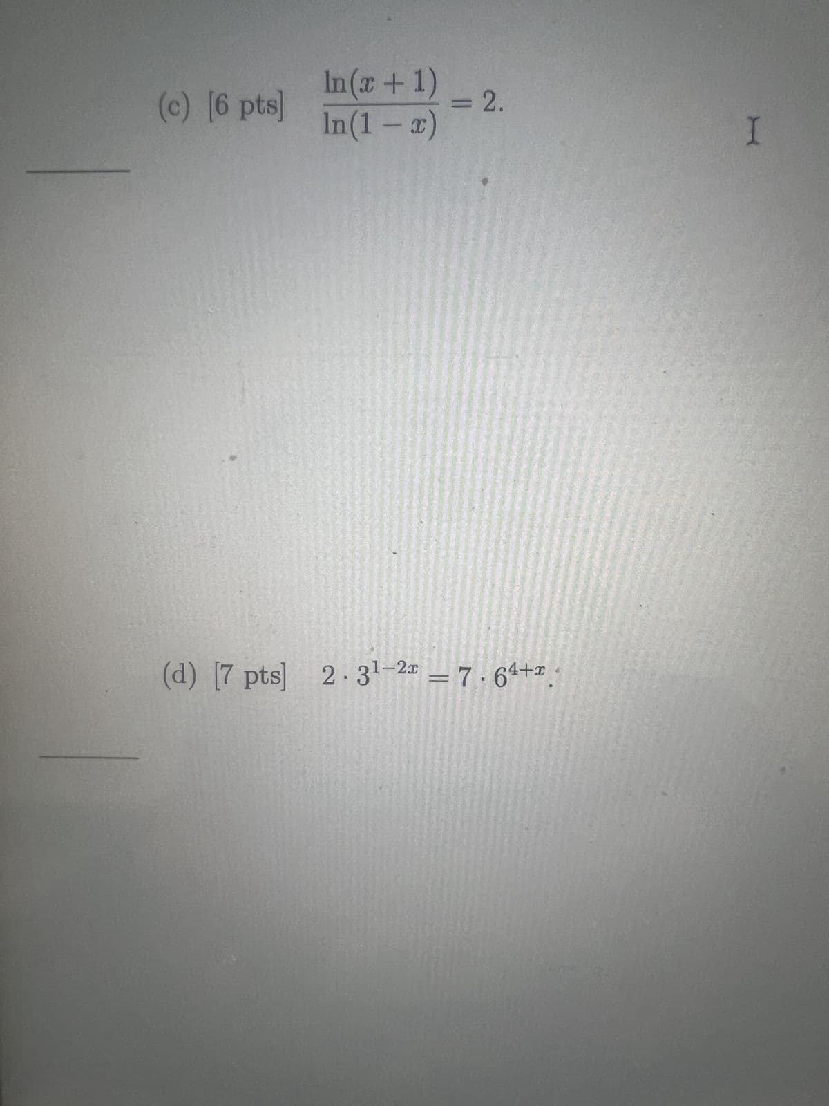(c) [6 pts]
In(x + 1)
In(1 - x)
= 2.
I
(d) [7 pts] 2.31-2x = 7.64+x