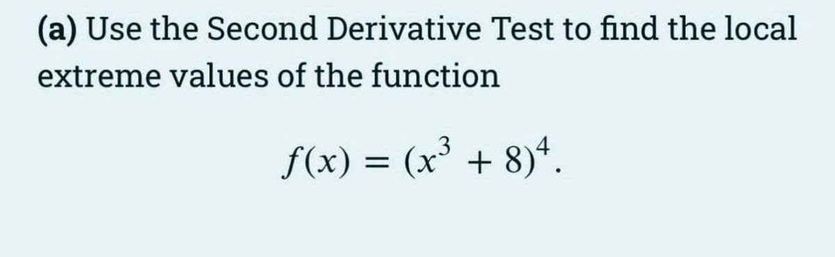 (a) Use the Second Derivative Test to find the local
extreme values of the function
f(x) = (x³ + 8)*.
%3D
