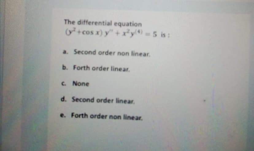 The differential equation
+ cos x) y" + x*y) 5 is:
a. Second order non linear.
b. Forth order linear.
C. None
d. Second order linear.
e. Forth order non linear.
