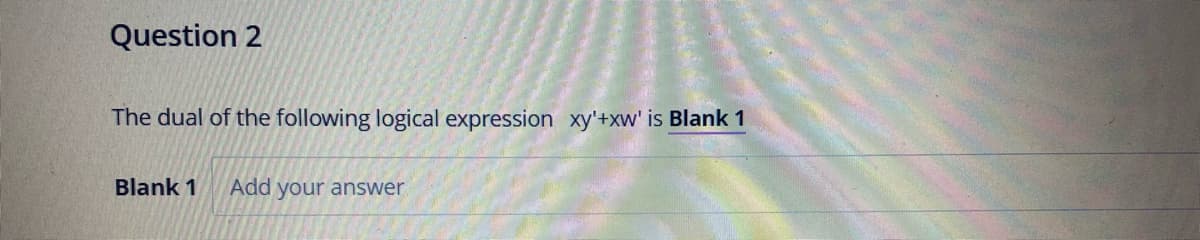 Question 2
The dual of the following logical expression xy'+xw' is Blank 1
Blank 1
Add your answer
