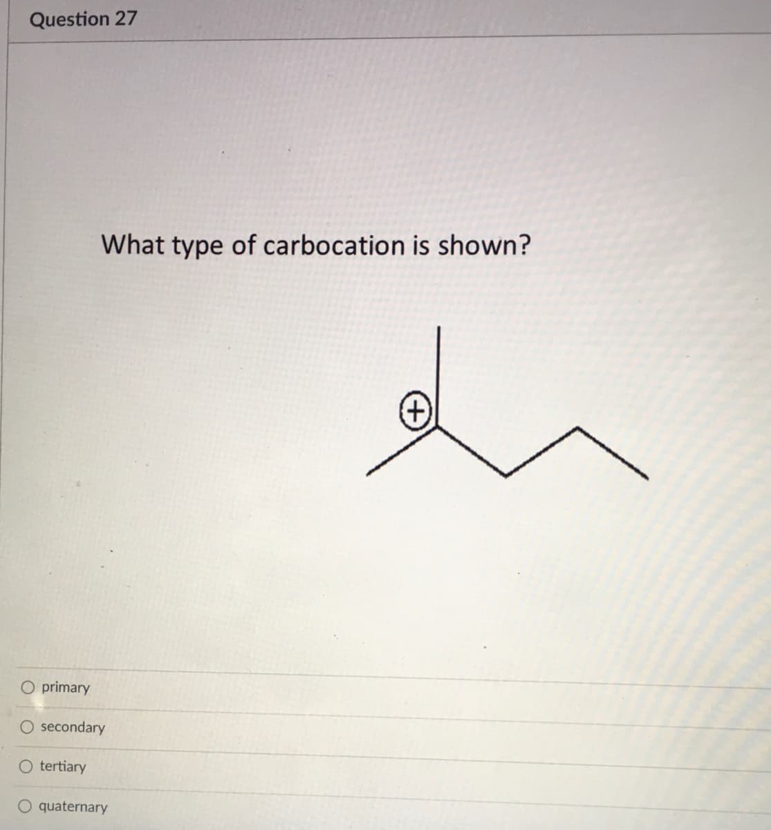 Question 27
What type of carbocation is shown?
人
(+)
O primary
secondary
O tertiary
O quaternary
