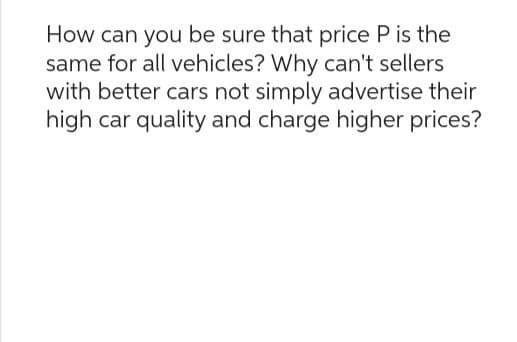 How can you be sure that price P is the
same for all vehicles? Why can't sellers
with better cars not simply advertise their
high car quality and charge higher prices?