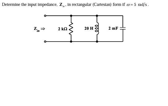 Determine the input impedance, Z, in rectangular (Cartesian) form if = 5 rad/s.
Zn →
2 ΚΩ
20 H
2 mF
ele