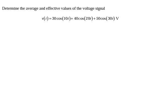 Determine the average and effective values of the voltage signal
Mt) = 30 cos (104)+ 40cos(201)+ 50cos( 301) V
