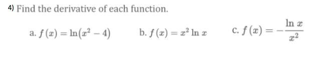 4) Find the derivative of each function.
In e
c. f (x) =
a. f (x) = In(x² – 4)
b. ƒ (x) = x² In æ
