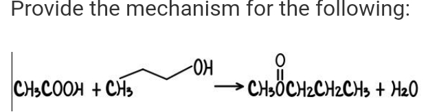 Provide the mechanism for the following:
CH3COOH + CH3
-ОН
O
CH₂CH₂CH₂C
CH3ÖCH₂CH₂CH3 + H₂O