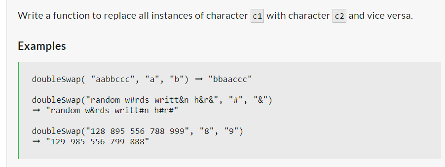 Write a function to replace all instances of character c1 with character c2 and vice versa.
Examples
doubleSwap( "aabbccc", "a", "b") → "bbaaccc"
doubleSwap ("random w#rds writt&n h&r&", "#", "&")
"random w&rds writt#n_h#r#"
doubleSwap ("128 895 556 788 999", "8", "9")
"129 985 556 799 888"
-