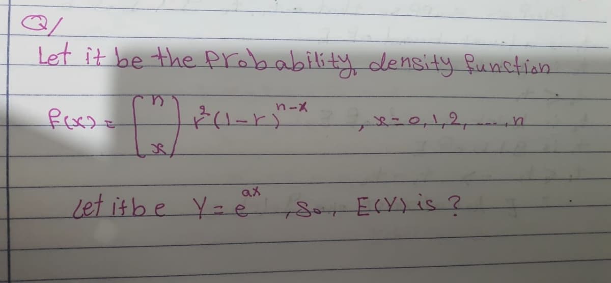 Q/
Let it be the probability density function
n-x
[") ³²-1"-²
ax
Let it be Y = e
x = 0, 1, 2,
So, E(Y) is ?
