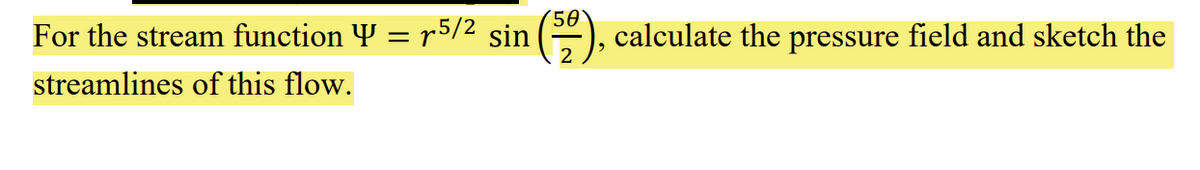 For the stream function Y = r5/² sin (), calculate the pressure field and sketch the
streamlines of this flow.