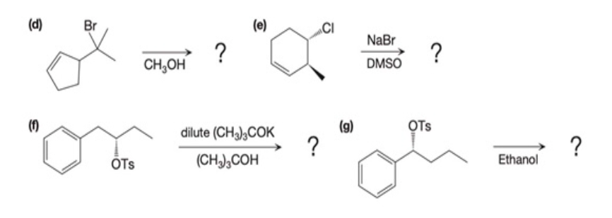 (d)
Br
(e)
NaBr
?
CH,OH
?
DMSO
()
(g)
OTs
dilute (CH),COK
?
Ethanol
OTs
(CH),COH
