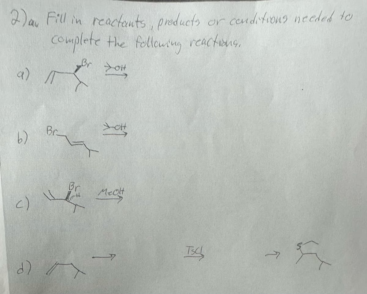 2) au Fill in reactants, products or conditions needed to
complete the following reactions.
a) I
b)
Br
<) 1
Br
d) A
H
OH
1
Mecht
TSC