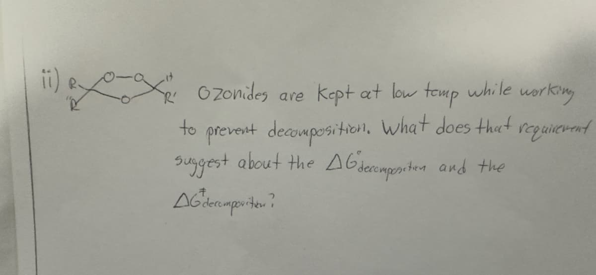 Ozonides are kept at low temp while working
to
requirement
prevent decomposition. What does that
suggest about the AG decomposition and the
AG decomposition?