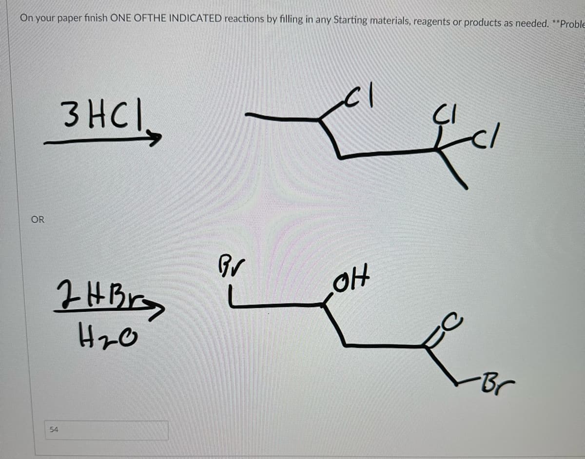 On your paper finish ONE OFTHE INDICATED reactions by filling in any Starting materials, reagents or products as needed. **Proble
OR
зна
завая
H20
54
Br
с
да
он
Lor