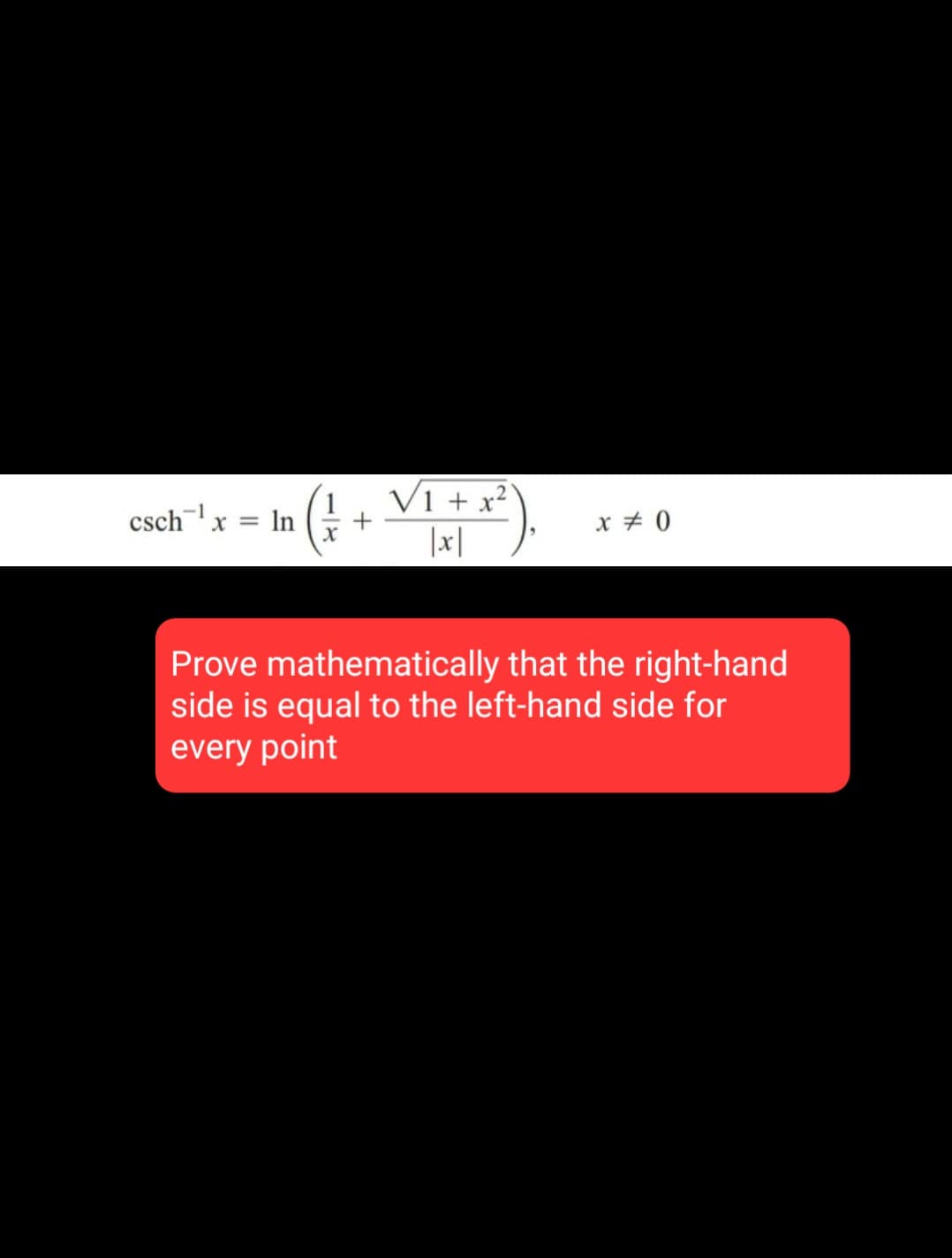 -1
csch¹x = ln
√1 + x2
x % 0
x
|x|
Prove mathematically that the right-hand
side is equal to the left-hand side for
every point