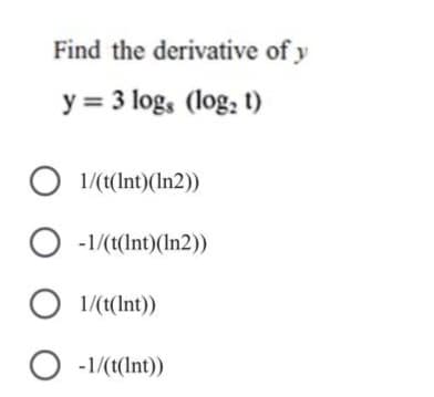 Find the derivative of y
y 3 logs (log: 1)
=
1/(t(Int)(In2))
-1/(t(Int)(In2))
◇ 1/(t(Int))
○ -1/(t(Int))