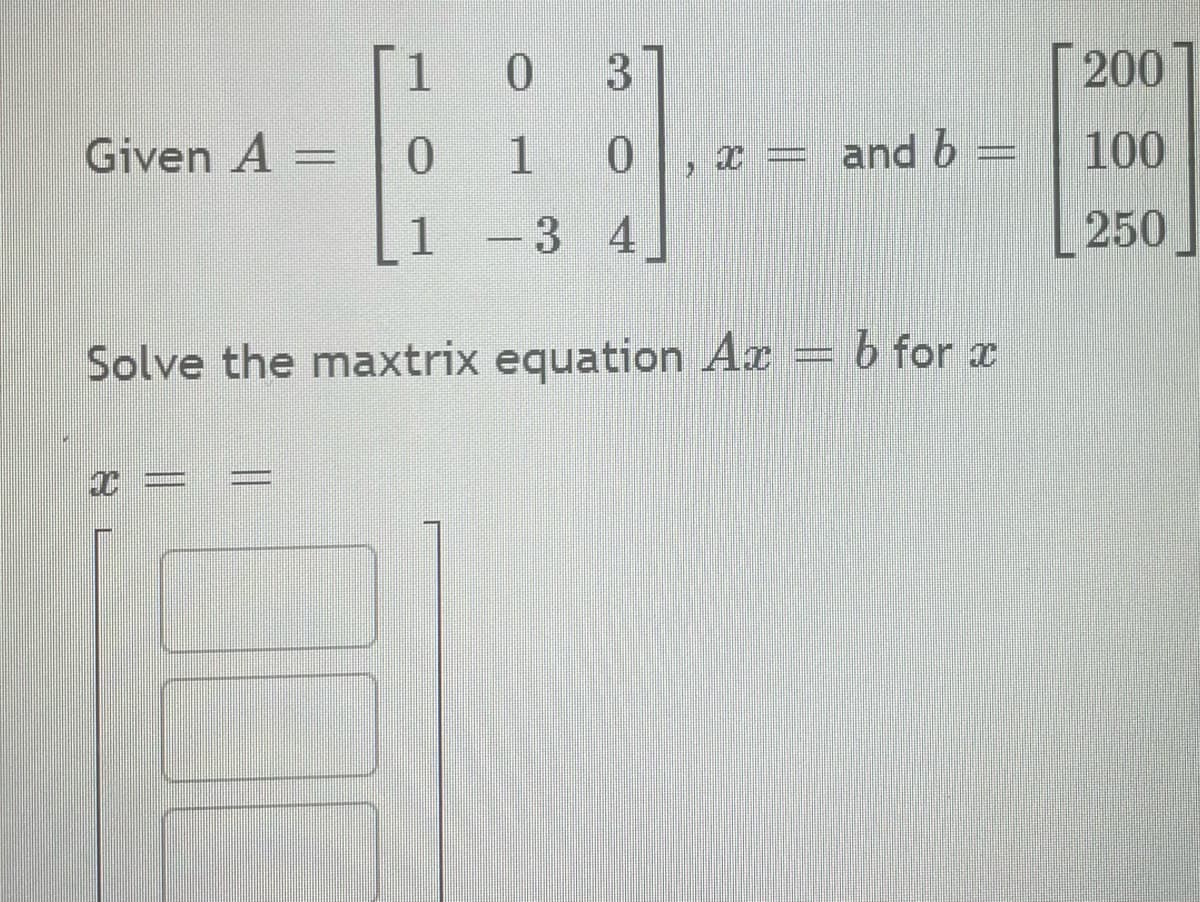 Given A =
1
0 3
0
1
0
1 - 3
amma.com
4
-
}
x = and b
Solve the maxtrix equation Ax = b for x
200
100
250