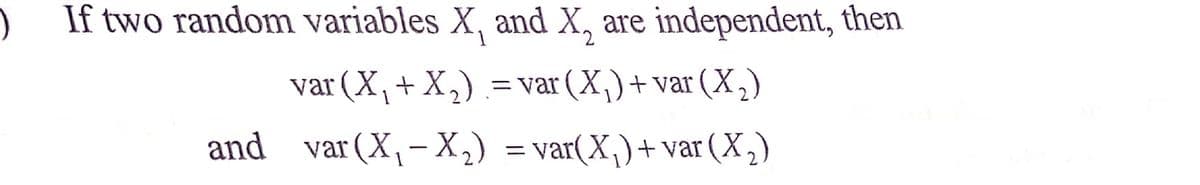 If two random variables X, and X, are independent, then
1.
var (X,+ X,)
.= var (X,)+ var (X.
,)
and var (X,- X,) = var(X,)+ var (X,)
