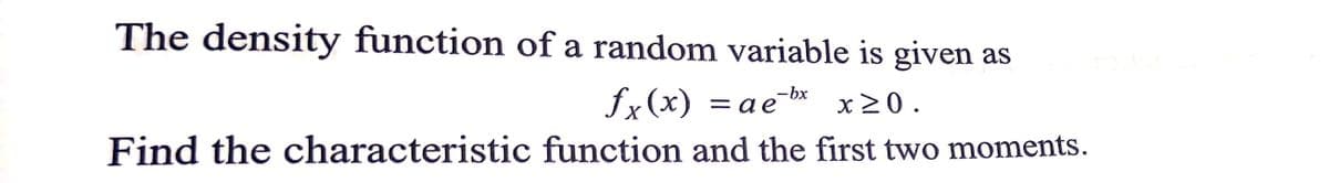 The density function of a random variable is given as
fx(x) = ae bx x20.
Find the characteristic function and the first two moments.
