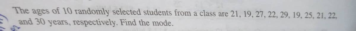 The ages of 10 randomly selected students from a class are 21, 19, 27, 22, 29, 19, 25, 21, 22,
and 30 years, respectively. Find the mode.