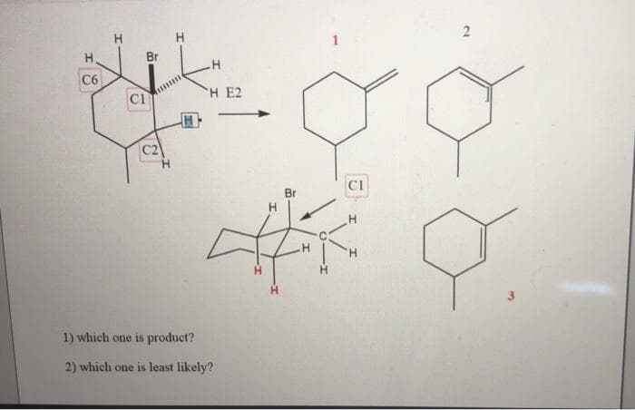 2
H.
Br
C6
CI
H E2
C1
Br
H.
1) which one is product?
2) which one is least likely?
