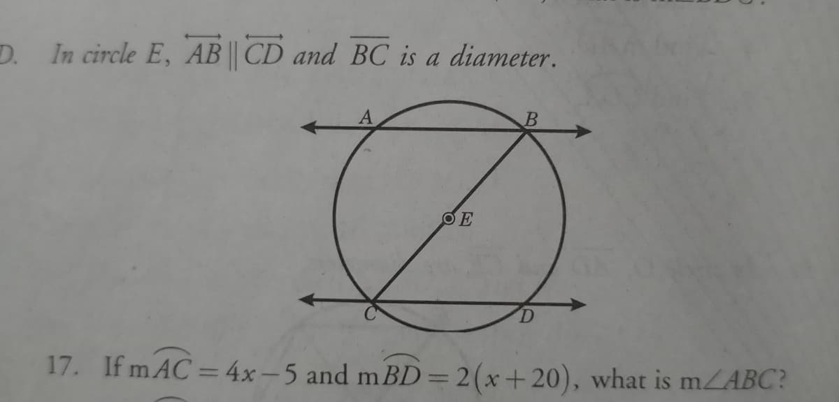 D. In circle E, AB || CD and BC is a diameter.
17. If m AC =4x-5 and mBD=2(x+20), what is mABC?
%3D
