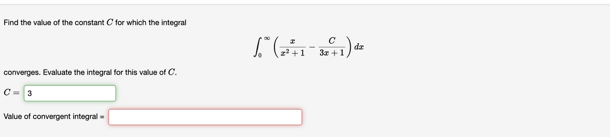 Find the value of the constant C for which the integral
converges. Evaluate the integral for this value of C.
C = 3
Value of convergent integral
=
C
1² (7²+1-34+1) dr
dx
3x
2