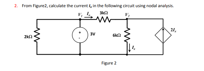 2. From Figure2, calculate the current I, in the following circuit using nodal analysis.
3k2
V2
21,
3V
6k2
2k2
Figure 2
