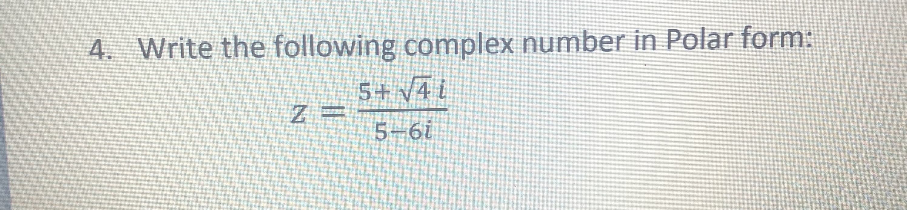 Write the following complex number in Polar form:
5+ V4 i
Z =
5-6i

