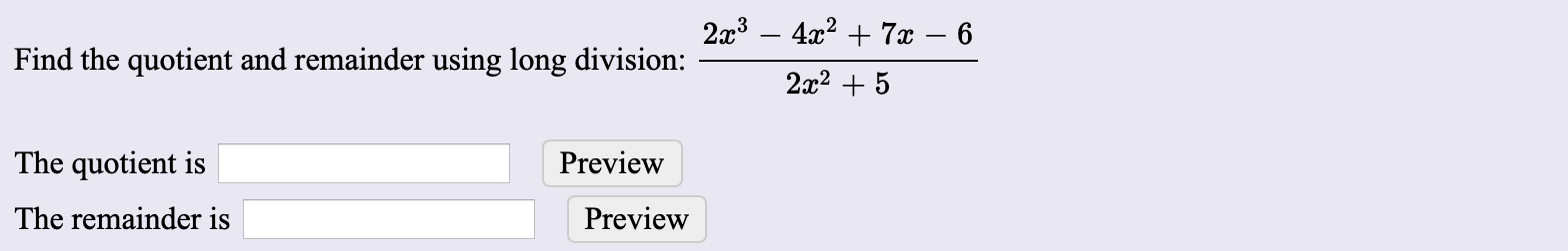 2x3
Find the quotient and remainder using long division:
4г? + 7ӕ — 6
2а? + 5
The quotient is
Preview
The remainder is
Preview
