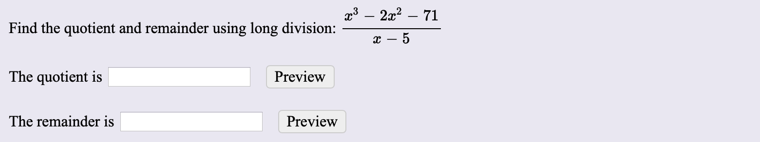 x3 2271
Find the quotient and remainder using long division:
с —
The quotient is
Preview
The remainder is
Preview
