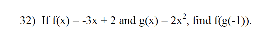 32) If f(x) = -3x+ 2 and g(x) = 2x², find f(g(-1)).
