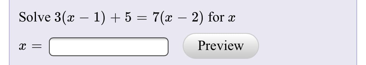 Solve 3(x – 1) + 5 = 7(x – 2) for x
Preview
