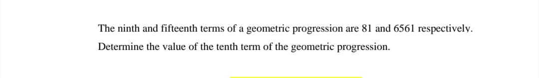 The ninth and fifteenth terms of a geometric progression are 81 and 6561 respectively.
Determine the value of the tenth term of the geometric progression.