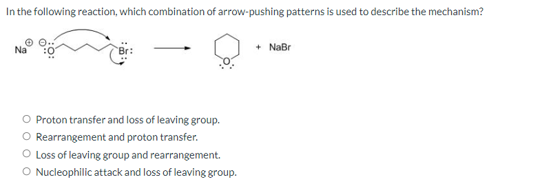 In the following reaction, which combination of arrow-pushing patterns is used to describe the mechanism?
Na
Proton transfer and loss of leaving group.
O Rearrangement and proton transfer.
O Loss of leaving group and rearrangement.
O Nucleophilic attack and loss of leaving group.
+ NaBr
