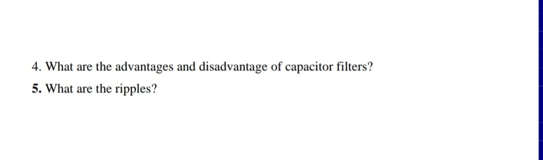 4. What are the advantages and disadvantage of capacitor filters?
5. What are the ripples?
