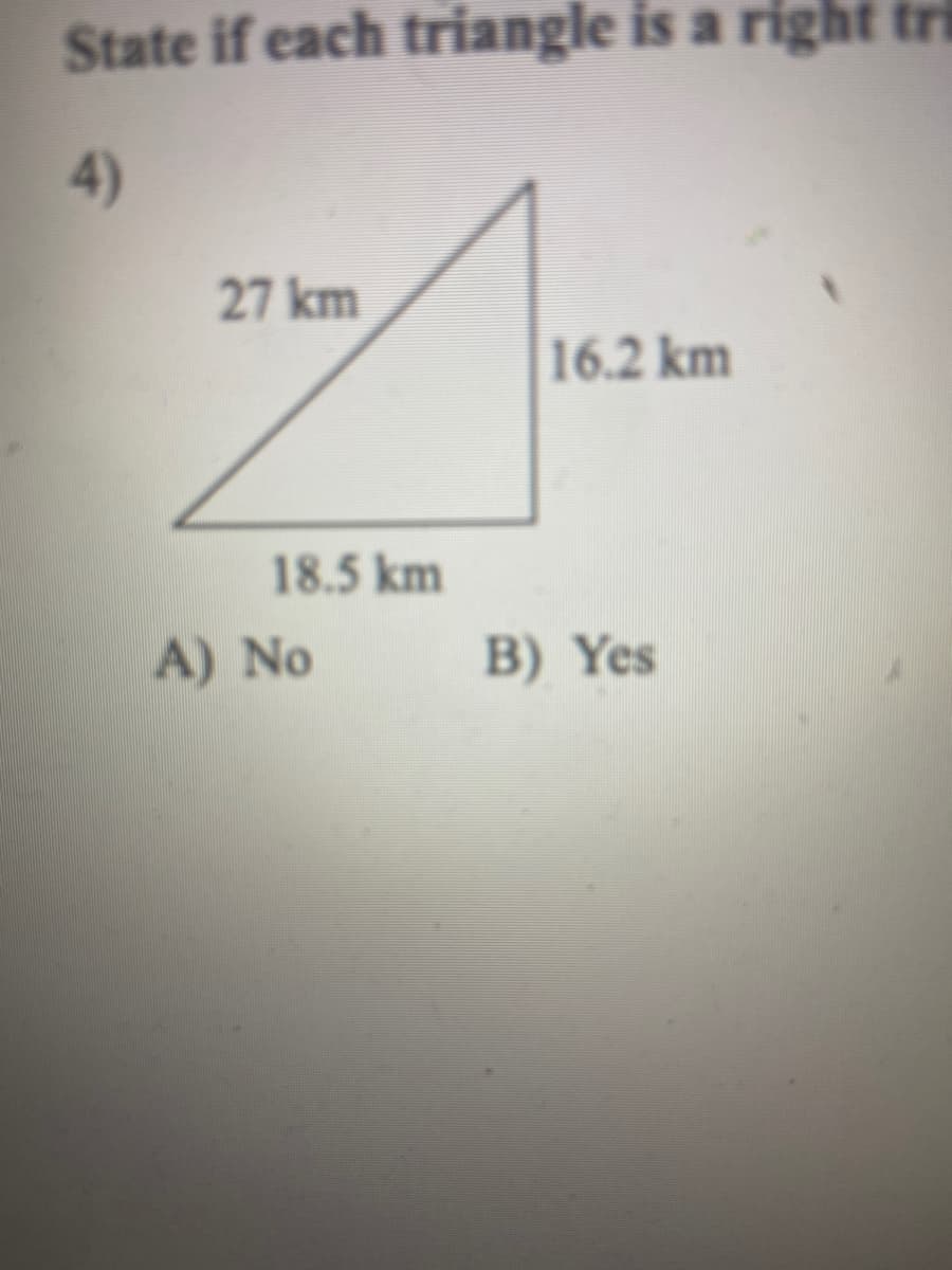 State if each triangle is a right tri
4)
27 km
16.2 km
18.5 km
A) No
B) Yes
