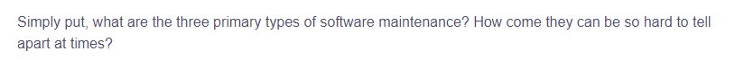 Simply put, what are the three primary types of software maintenance? How come they can be so hard to tell
apart at times?