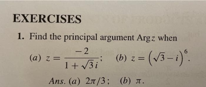 EXERCISES
1. Find the principal argument Argz when
-2
(a) z =
(b) z = (√3-i)⁰.
1+√3i
Ans. (a) 2π/3; (b) .
:
6